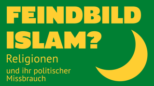Feindbild Islam? Religionen und ihr politischer Missbrauch