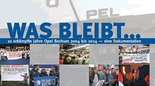 „Was bleibt .. 10 erkämpfte Jahre Opel-Bochum 2004 bis 2014 – eine Dokumentation"